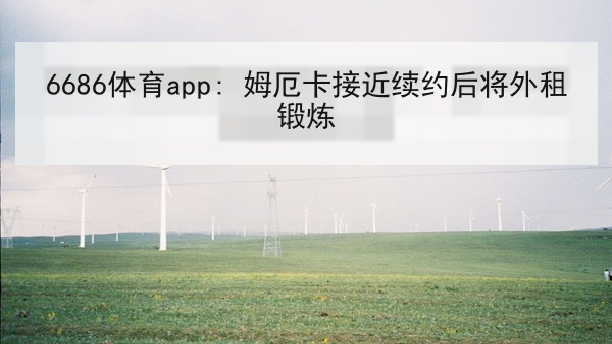 6686体育app: 姆厄卡接近续约后将外租锻炼 6686体育app: 姆厄卡接近续约后将外租锻炼
